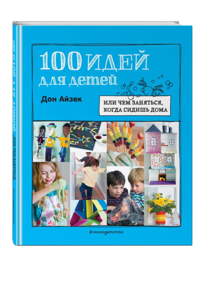 Айзек Дон: 100 идей для детей: или чем заняться, когда сидишь дома