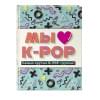 Мы любим K-POP: Самые крутые K-POP-группы! Неофициальный фанбук