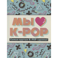 Мы любим K-POP: Самые крутые K-POP-группы! Неофициальный фанбук