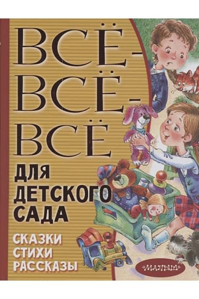 Маршак Самуил Яковлевич, Чуковский Корней Иванович, Бианки Виталий Валентинович: Все-все-все для детского сада. Сказки, стихи, рассказы