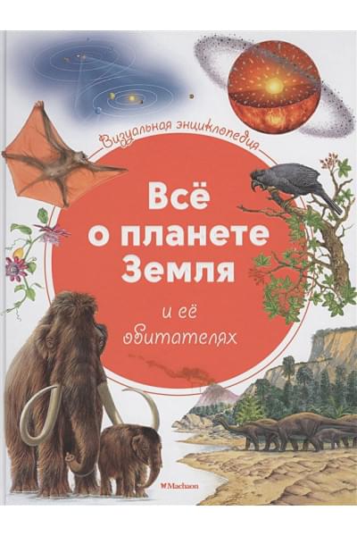 Всё о планете Земля и её обитателях. Визуальная энциклопедия