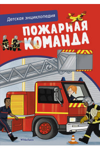 Пожарная команда. Детская энциклопедия