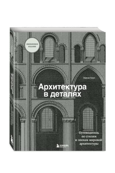 Архитектура в деталях. Путеводитель по стилям и эпохам мировой архитектуры