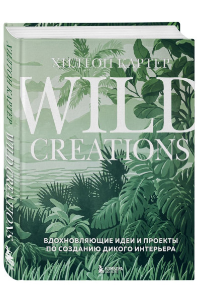 Картер Хилтон: Wild Creations. Вдохновляющие идеи и проекты по созданию дикого интерьера