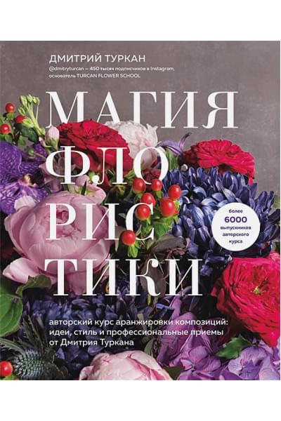 Магия флористики. Авторский курс аранжировки композиций: идеи, стиль и профессиональные приемы от Дмитрия Туркана