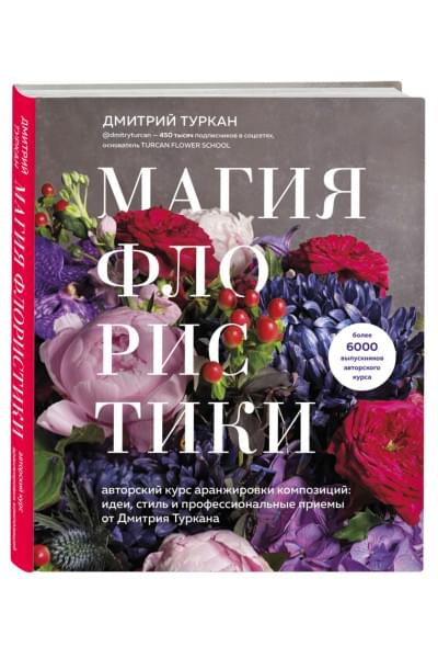 Магия флористики. Авторский курс аранжировки композиций: идеи, стиль и профессиональные приемы от Дмитрия Туркана