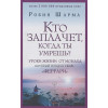 Кто заплачет, когда ты умрешь? Уроки жизни от монаха, который продал свой «феррари»