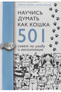 Научись думать как кошка. 501 совет по уходу и воспитанию