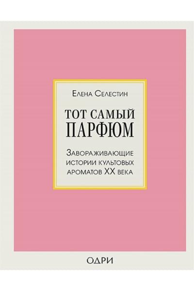 Тот самый парфюм. Завораживающие истории культовых ароматов ХХ века