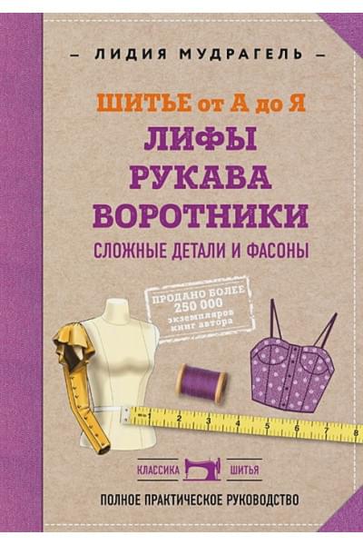 Шитье от А до Я. Лифы. Рукава. Воротники. Сложные детали и фасоны. Полное практическое руководство