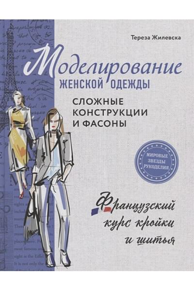 Моделирование женской одежды: сложные конструкции и фасоны. Французский курс кройки и шитья