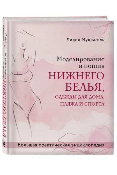 Моделирование и пошив нижнего белья, одежды для дома, пляжа и спорта. Большая практическая энциклопедия