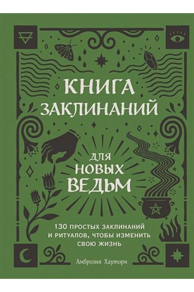 Книга заклинаний для новых ведьм. 130 простых заклинаний и ритуалов, чтобы изменить свою жизнь