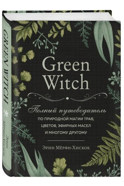 Green Witch. Полный путеводитель по природной магии трав, цветов, эфирных масел и многому другому