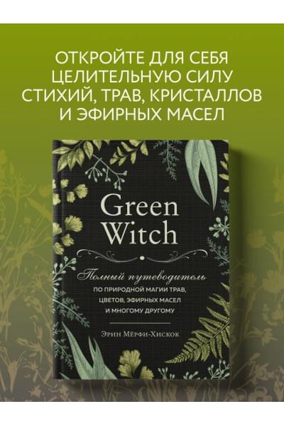 Green Witch. Полный путеводитель по природной магии трав, цветов, эфирных масел и многому другому