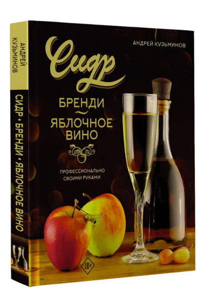Кузьминов Андрей Игоревич: Сидр, бренди, яблочное вино. Профессионально. Своими руками