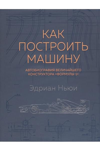 Как построить машину [автобиография величайшего конструктора «Формулы-1»] (2-е изд.)