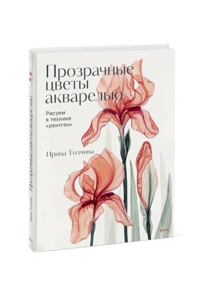 Ирина Толчина: Прозрачные цветы акварелью. Рисуем в технике 