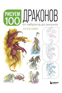 Рисуем 100 иллюстраций драконов. От наброска до рисунка