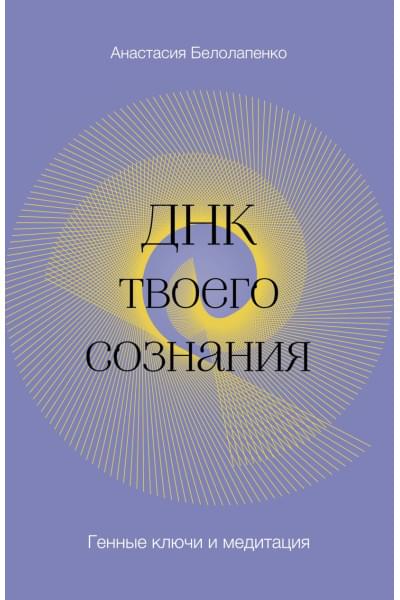 Белолапенко Анастасия Юрьевна: ДНК твоего сознания. Генные ключи и медитация