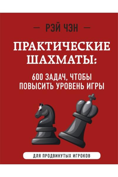 Чэн Рэй: Практические шахматы: 600 задач, чтобы повысить уровень игры (2 издание)