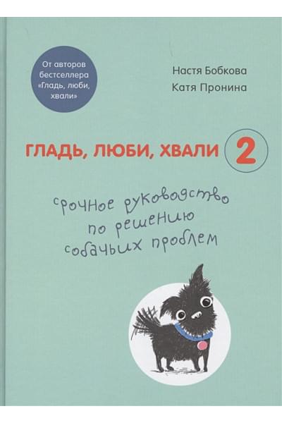 Гладь, люби, хвали 2. Срочное руководство по решению собачьих проблем (от авторов бестселлера 