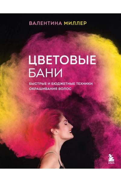 Миллер Валентина: Цветовые бани. Быстрые и бюджетные техники окрашивания волос