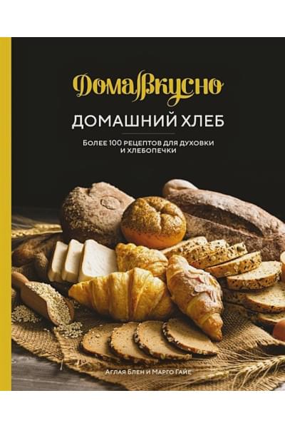 Блен А., Гайе М.: Домашний хлеб: Более 100 рецептов для духовки и хлебопечки