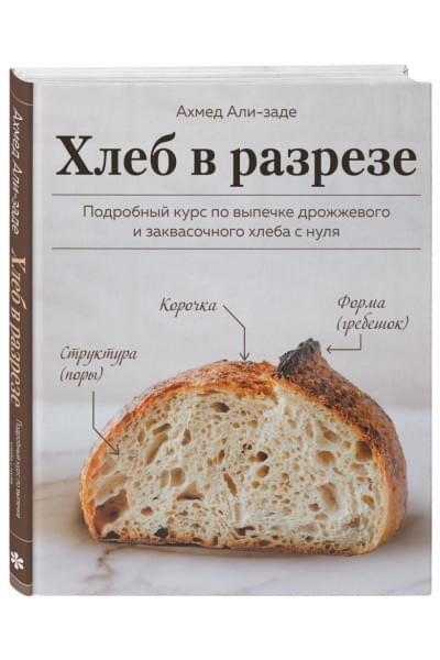 Али-заде Ахмед: Хлеб в разрезе. Подробный курс по выпечке дрожжевого и заквасочного хлеба с нуля