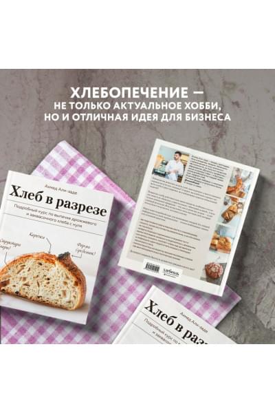 Али-заде Ахмед: Хлеб в разрезе. Подробный курс по выпечке дрожжевого и заквасочного хлеба с нуля