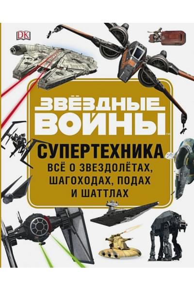 Уолкер Л.: ЗВЁЗДНЫЕ ВОЙНЫ. Супертехника. Всё о звездолётах, шагоходах, подах и шаттлах