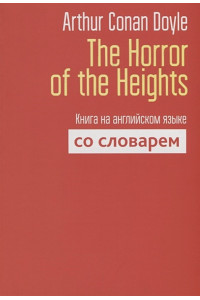 The Horror of the Heights. Книга на английском языке со словарем. Doyle A.C., сост. Пархамович Т.В.
