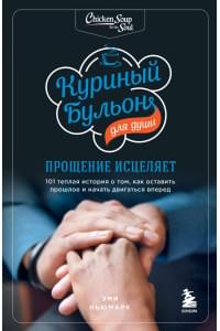 Куриный бульон для души: прощение исцеляет. 101 теплая история о том, как оставить прошлое и начать двигаться вперед