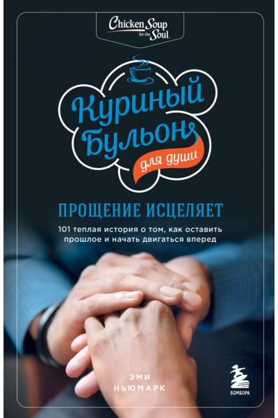 Ньюмарк Эми: Куриный бульон для души: прощение исцеляет. 101 теплая история о том, как оставить прошлое и начать двигаться вперед