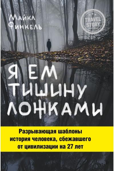 Финкель Майкл: Я ем тишину ложками. Разрывающая шаблоны история человека, сбежавшего от цивилизации на 27 лет