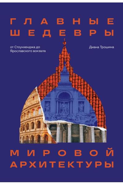 Трошина Диана Игоревна: Главные шедевры мировой архитектуры: от Стоунхенджа до Ярославского вокзала. Издание с закрашенным обрезом