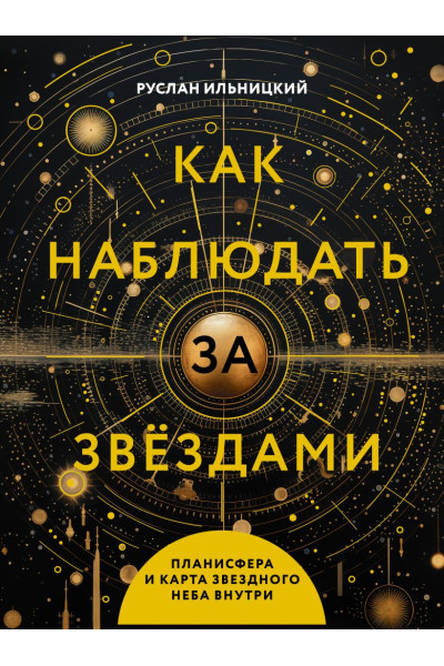Ильницкий Руслан Владимирович: Как наблюдать за звёздами. Планисфера и карта звёздного неба внутри