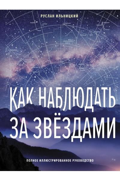 Ильницкий Руслан Владимирович: Как наблюдать за звёздами. Полное иллюстрированное руководство