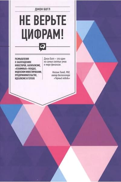 Богл Джон Клифтон: Не верьте цифрам! Размышления о заблуждениях инвесторов, капитализме, «взаимных» фондах, индексном инвестировании, предпринимательстве, идеализме и ге