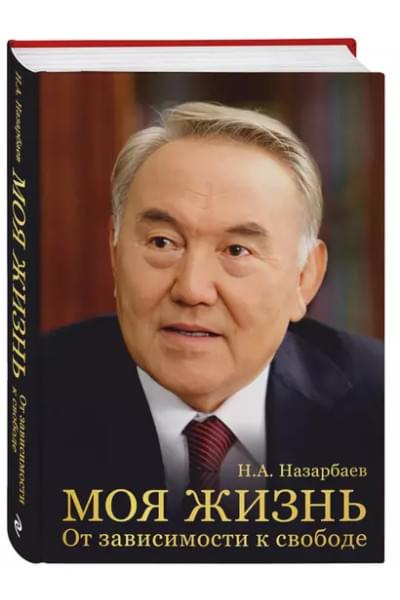 Назарбаев Нурсултан Абишевич: Моя жизнь. От зависимости к свободе