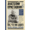 Приставкин Анатолий Игнатьевич: Всё, что мне дорого. Письма, мемуары, дневники