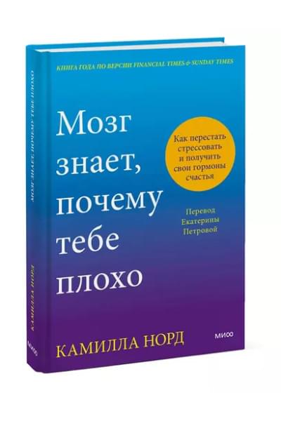 Норд Камилла: Мозг знает, почему тебе плохо. Как перестать стрессовать и получить свои гормоны счастья