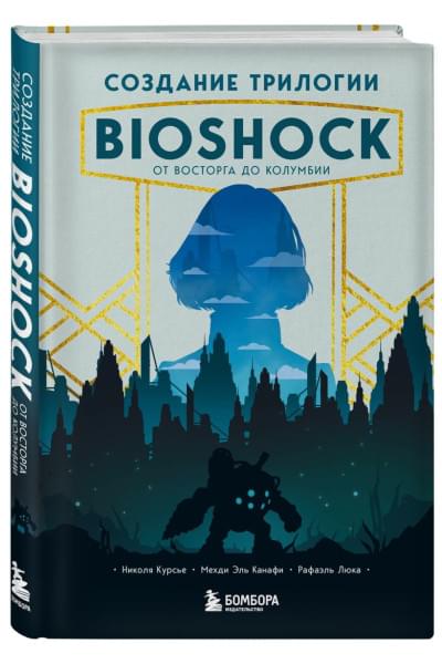 Люка Рафаэль, Курсье Николя, Эль Канафи Мехди: Создание трилогии BioShock. От Восторга до Колумбии