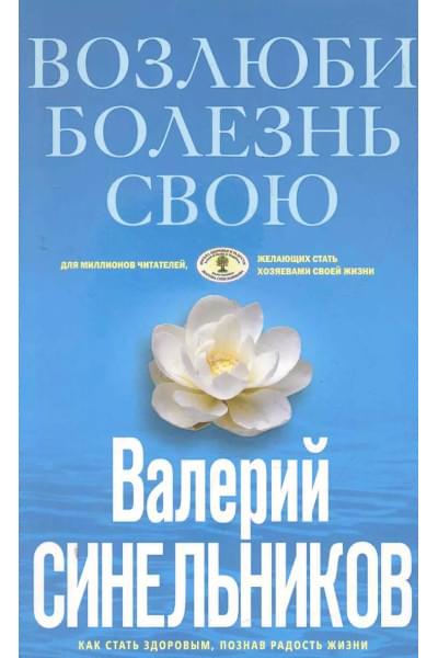 Возлюби болезнь свою. Как стать здоровым, познав радость жизни.