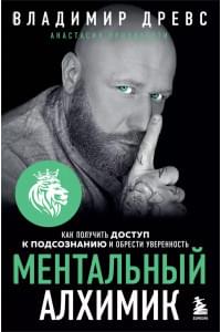 Ментальный алхимик. Как получить доступ к подсознанию и обрести уверенность