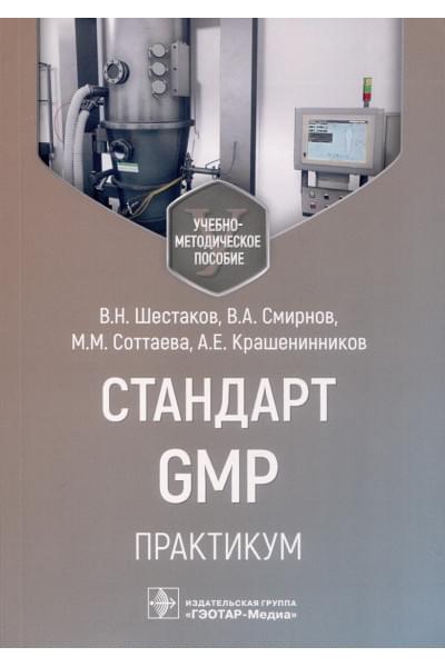 Шестаков В.Н, Смирнов В.А., Соттаева М.М. и др.: Стандарт GMP. Практикум. Учебно-методическое пособие