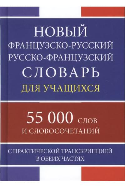 Новый французско-русский русско-французский словарь для учащихся 55 000 слов и словосочетаний с практической транскрипцией в обеих частях