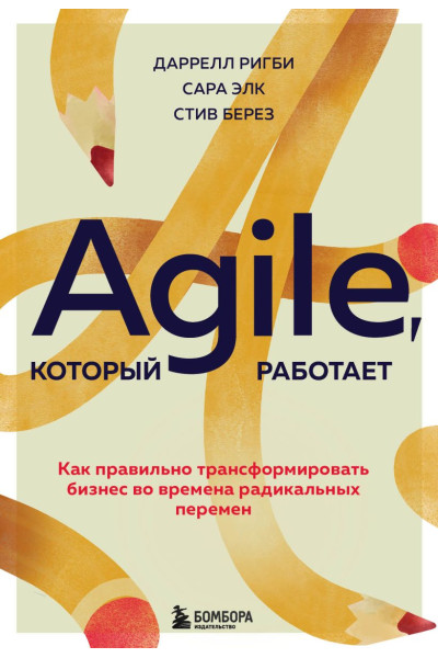 Ригби Даррелл, Элк Сара, Берез Стив: Agile, который работает. Как правильно трансформировать бизнес во времена радикальных перемен