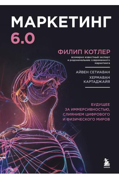 Котлер Филип: Маркетинг 6.0. Будущее за иммерсивностью, слиянием цифрового и физического миров
