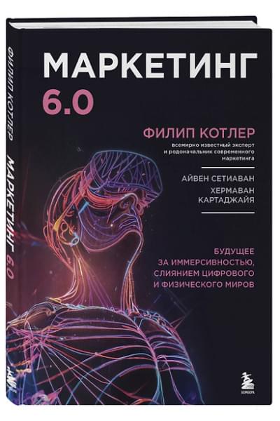 Котлер Филип: Маркетинг 6.0. Будущее за иммерсивностью, слиянием цифрового и физического миров